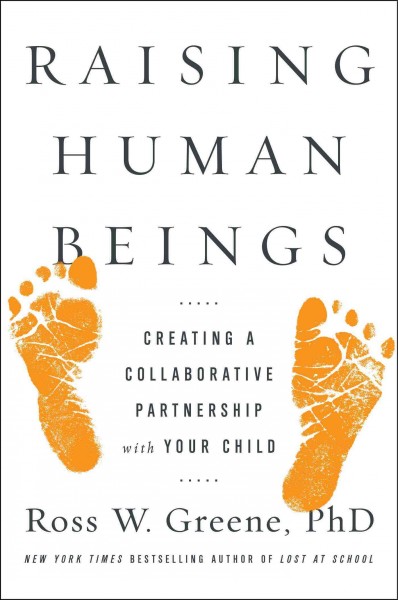 Raising human beings : creating a collaborative partnership with your child / Ross W. Greene, PhD.