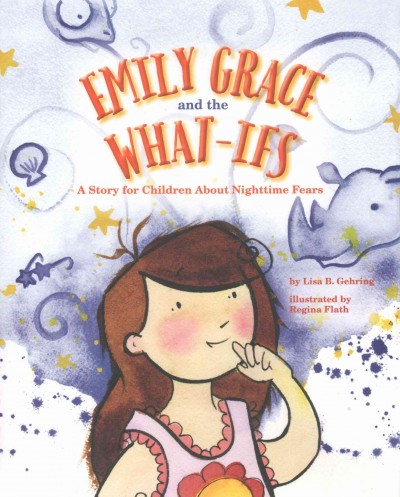 Emily Grace and the What-Ifs : a story for children about nighttime fears / by Lisa B. Gehring, MLIS ; illustrated by Regina Flath.