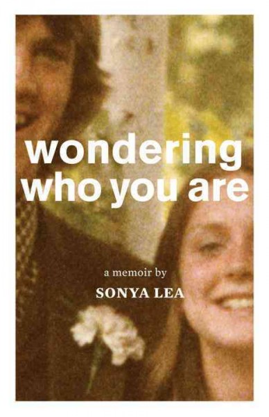 Wondering who you are : a memoir / by Sonya Lea.
