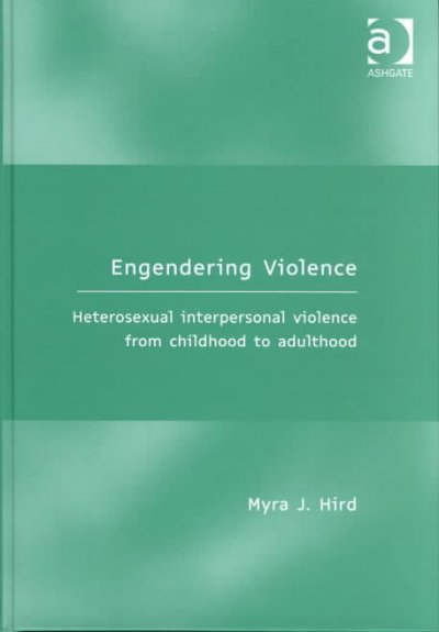 Engendering violence : heterosexual interpersonal violence from childhood to adulthood / Myra J. Hird.