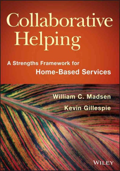 Collaborative helping : a strengths framework for home-based services / William C. Madsen and Kevin Gillespie.