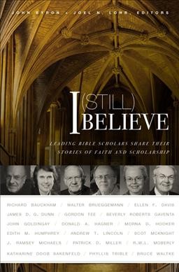 I (still) believe : leading Bible scholars share their stories of faith and scholarship / John Byron and Joel N. Lohr, editors.