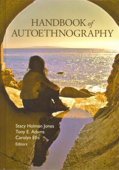 Handbook of autoethnography / [edited by] Stacy Holman Jones, Tony E. Adams, and Carolyn Ellis.
