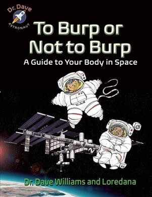To burp or not to burp : a guide to your body in space / Dave Williams, MD, and Loredana Cunti ; art by Theo Krynauw.
