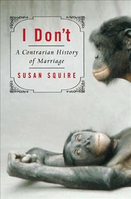 I don't : a contrarian history of marriage / Susan Squire.