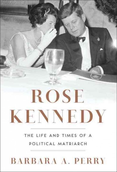 Rose Kennedy : the life and times of a political matriarch / Barbara A. Perry.