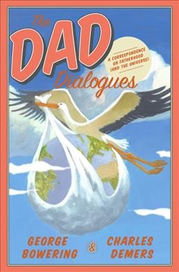 The dad dialogues : a correspondence on fatherhood (and the universe) / George Bowering, Charles Demers.