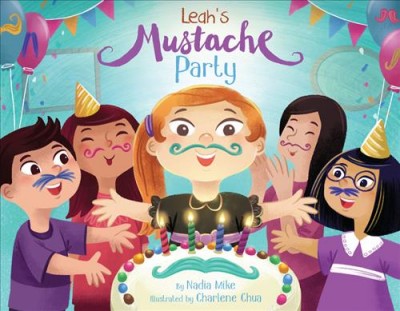 Leah's mustache party / by Nadia Mike ; illustrated by Charlene Chua.