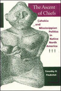 The ascent of chiefs : Cahokia and Mississippian politics in Native North America / Timothy R. Pauketat.