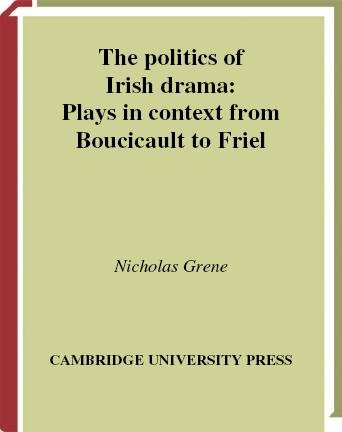 The politics of Irish drama : plays in context from Boucicault to Friel / Nicholas Grene.