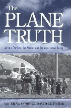 The plane truth : airline crashes, the media, and transportation policy / Roger W. Cobb and David M. Primo.