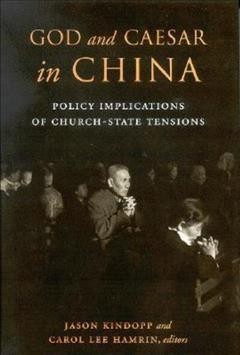 God and Caesar in China : policy implications of church-state tensions / Jason Kindopp, Carol Lee Hamrin, editors.