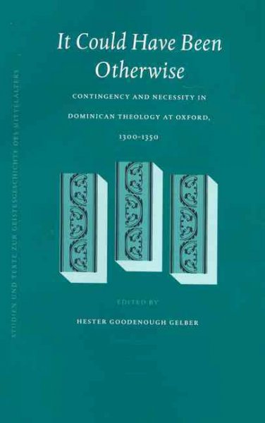 It could have been otherwise : contingency and necessity in Dominican theology at Oxford, 1300-1350 / by Hester Goodenough Gelber.