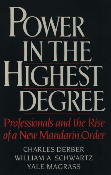 Power in the highest degree : professionals and the rise of a new Mandarin order / Charles Derber, William A. Schwartz, Yale Magrass.