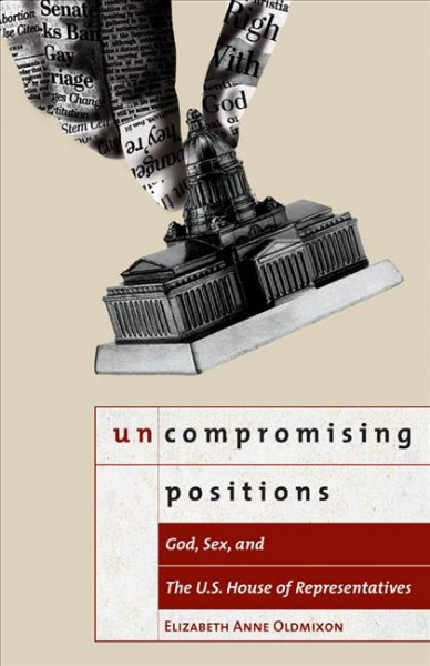 Uncompromising positions : God, sex, and the U.S. House of Representatives / Elizabeth Anne Oldmixon.