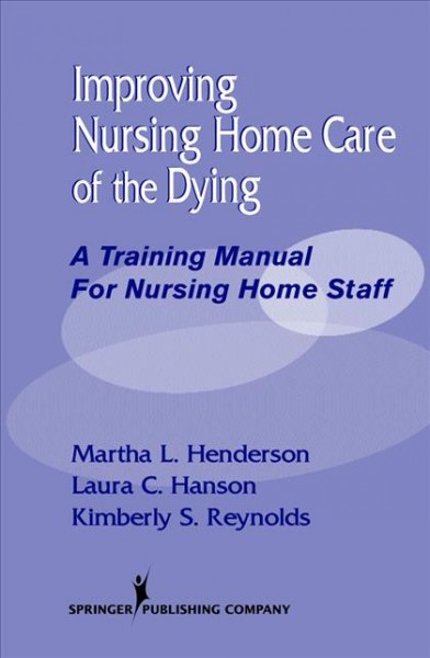 Improving nursing home care of the dying : a training manual for nursing home staff / Martha L. Henderson, Laura C. Hanson, Kimberly S. Reynolds.