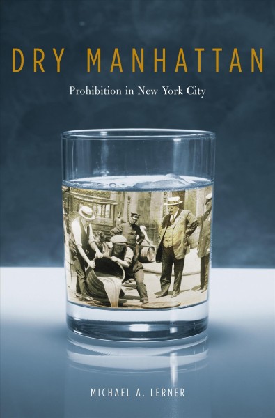 Dry Manhattan : prohibition in New York City / Michael A. Lerner.
