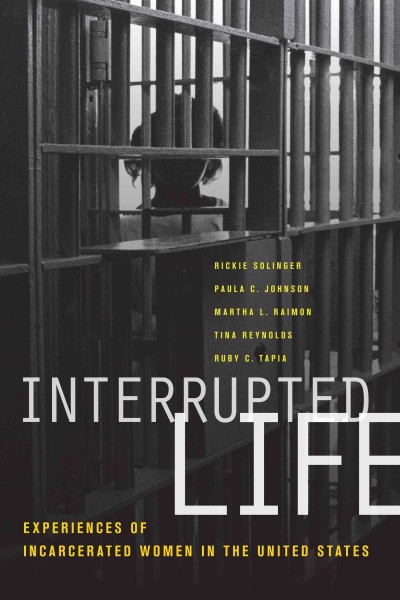Interrupted life : experiences of incarcerated women in the United States / edited by Rickie Solinger [and 4 others].