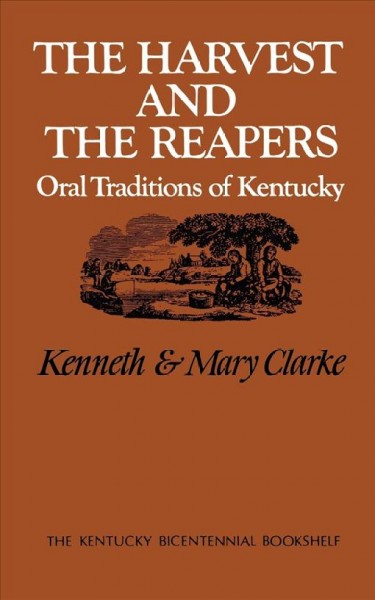 The harvest and the reapers : oral traditions of Kentucky / Kenneth and Mary Clarke.