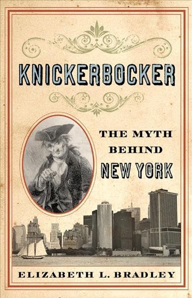 Knickerbocker : the myth behind New York / Elizabeth L. Bradley.
