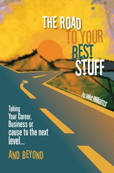 The road to your best stuff : taking your career, business or cause to the next level ... and beyond / by Mike Williams.