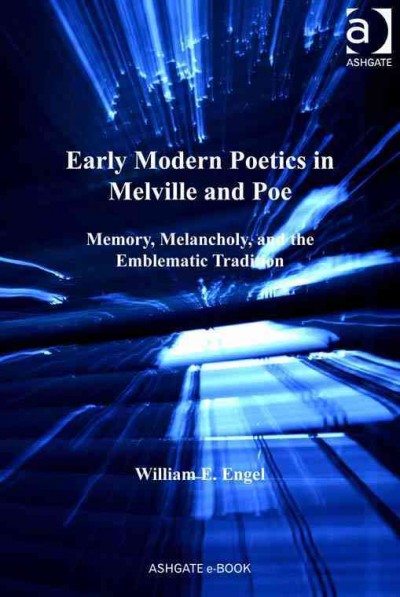 Early modern poetics in Melville and Poe : memory, melancholy, and the emblematic tradition / William E. Engel.