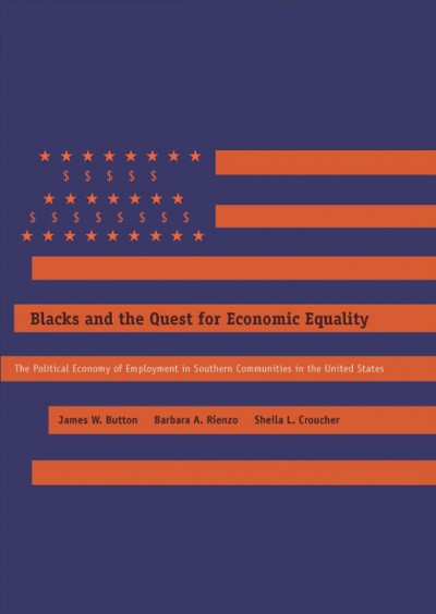 Blacks and the quest for economic equality : the political economy of employment in Southern communities in the United States / James W. Button, Barbara A. Rienzo, Sheila L. Croucher.