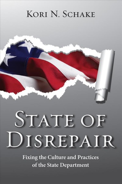 State of disrepair : fixing the culture and practices of the State Department / Kori N. Schake.