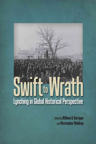 Swift to wrath : lynching in global perspective / edited by William D. Carrigan and Christopher Waldrep.