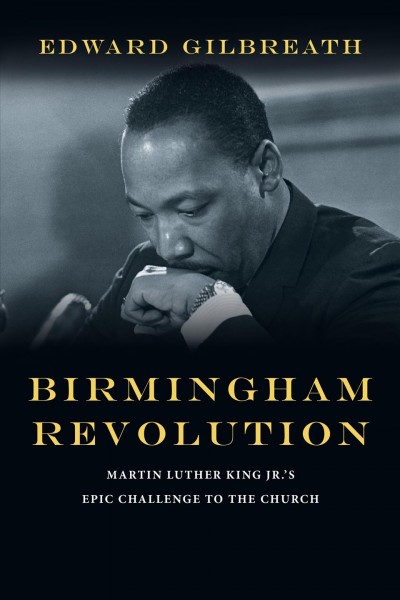 Birmingham revolution : Martin Luther King Jr.'s epic challenge to the church / Edward Gilbreath.
