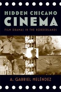 Hidden Chicano cinema : film dramas in the borderlands / A. Gabriel Meléndez.