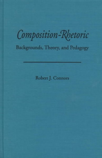 Composition-rhetoric : backgrounds, theory, and pedagogy / Robert J. Connors.