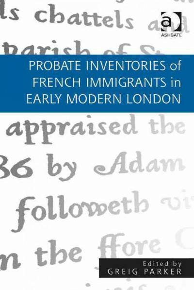 Probate inventories of French immigrants in early modern London / edited by Greig Parker.