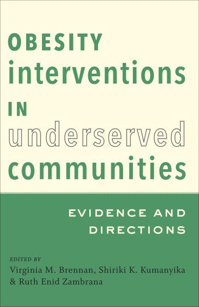 Obesity interventions in underserved communities : evidence and directions / edited by Virginia M. Brennan, Shiriki K. Kumanyika, Ruth Enid Zambrana.