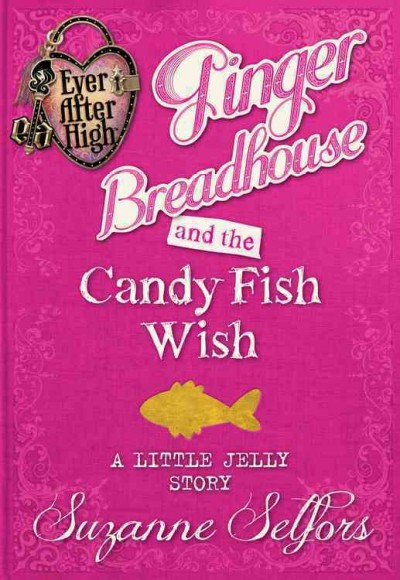 Ginger Breadhouse and the Candy Fish Wish : A Little Jelly Story / by Suzanne Selfors.