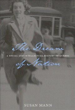 The dream of nation : a social and intellectual history of Quebec / Susan Mann.