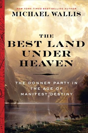 The best land under heaven : the Donner Party in the age of Manifest Destiny / Michael Wallis.