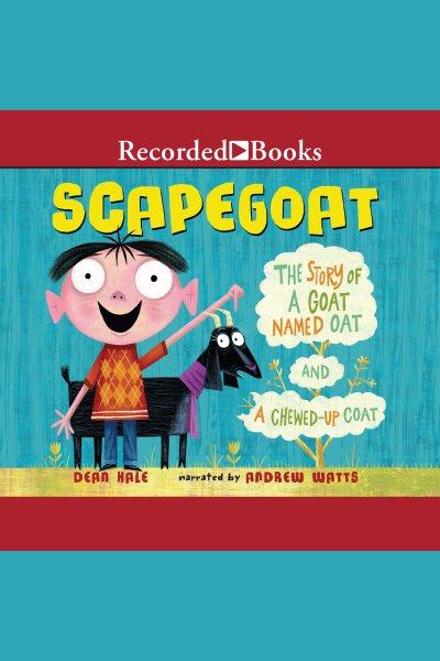 Scapegoat [electronic resource] : the story of a goat named Oat and a chewed-up coat / Dean Hale.