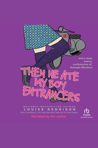 Then he ate my boy entrancers [electronic resource] : more mad, marvy confessions of Georgia Nicolson / Louise Rennison.