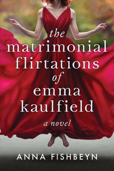 The matrimonial flirtations of Emma Kaulfield : a novel / Anna Fishbeyn.