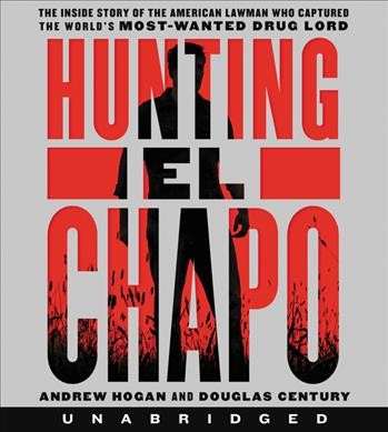 Hunting El Chapo : the inside story of the American lawman who captured the world's most wanted drug lord / Andrew Hogan and Douglas Century.