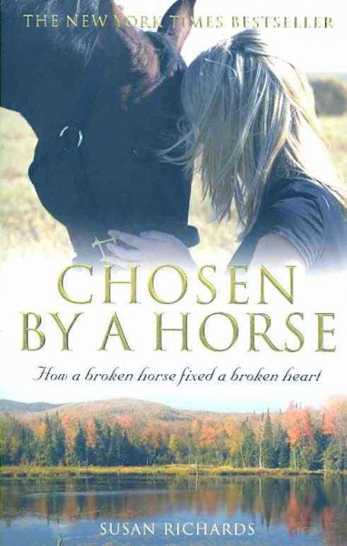 Chosen by horse : How a broken horse fixed a broken heart / Susan Richards.