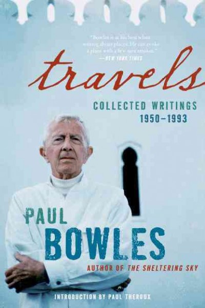 Travels : collected writings, 1950-1993 / Paul Bowles ; introduction by Paul Theroux. {B}