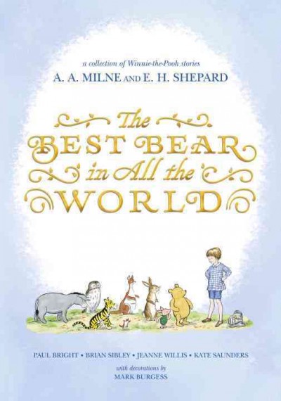 The best bear in all the world : in which we join Winnie-the-Pooh for a year of adventures in the Hundred Acre Wood / by Paul Bright, Brian Sibley, Jeane Willis and Kate Saunders ; based on the Pooh stories by A. A. Milne ; with decorations by Mark Burgess in the style of E. H. Shepard.