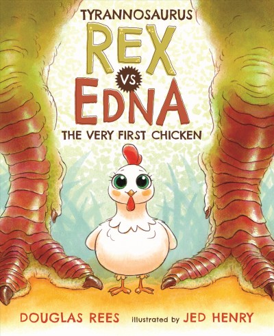 Tyrannosaurus rex vs. Edna, the very first chicken / Douglas Rees ; illustrated by Jed Henry.