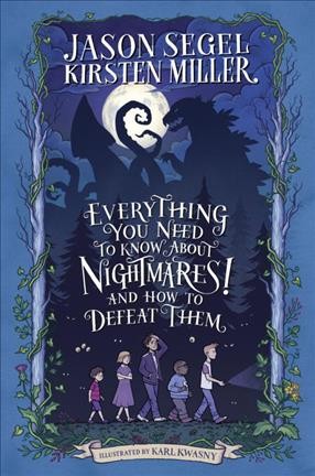 Everything you need to know about Nightmares! and how to defeat them / Jason Segel, Kirsten Miller ; illustrated by Karl Kwasny.