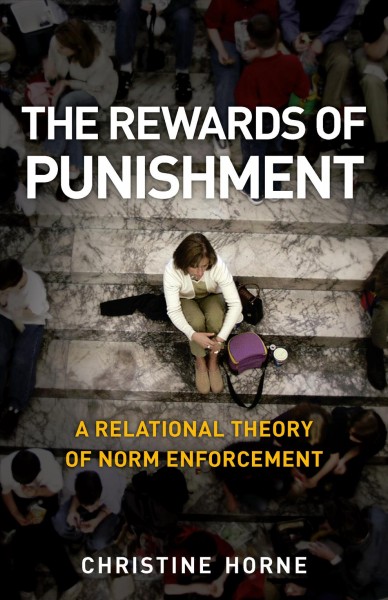 The rewards of punishment [electronic resource] : a relational theory of norm enforcement / Christine Horne.