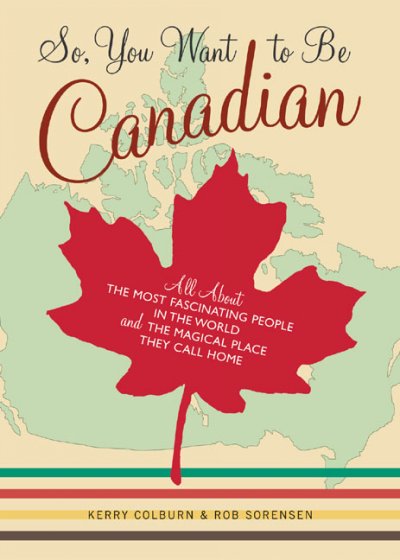 So, you want to be Canadian? : all about the most fascinating people in the world and the magical place that they call home / Kerry Colburn & Rob Sorensen.