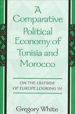 A comparative political economy of Tunisia and Morocco : on the outside of Europe looking in / Gregory White.