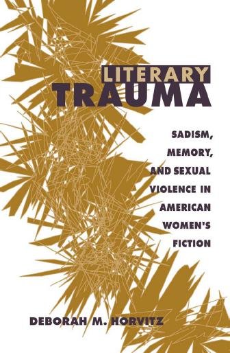 Literary trauma : sadism, memory, and sexual violence in American women's fiction / Deborah M. Horvitz.